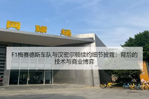 F1梅赛德斯车队与汉密尔顿续约细节披露：背后的技术与商业博弈