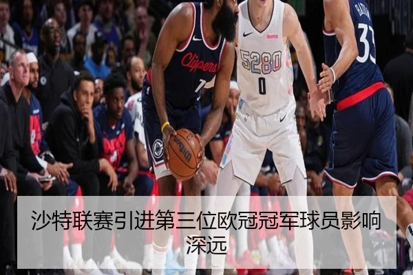 沙特联赛引进第三位欧冠冠军球员影响深远