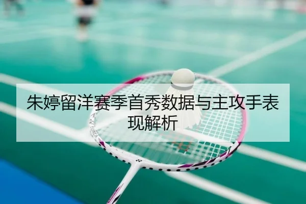 朱婷留洋赛季首秀数据与主攻手表现解析